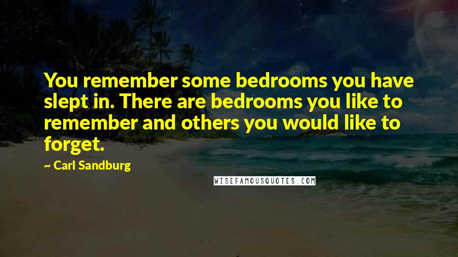 Carl Sandburg Quotes: You remember some bedrooms you have slept in. There are bedrooms you like to remember and others you would like to forget.