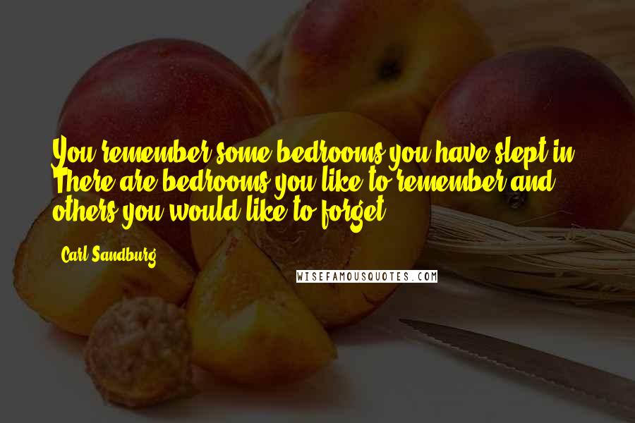 Carl Sandburg Quotes: You remember some bedrooms you have slept in. There are bedrooms you like to remember and others you would like to forget.