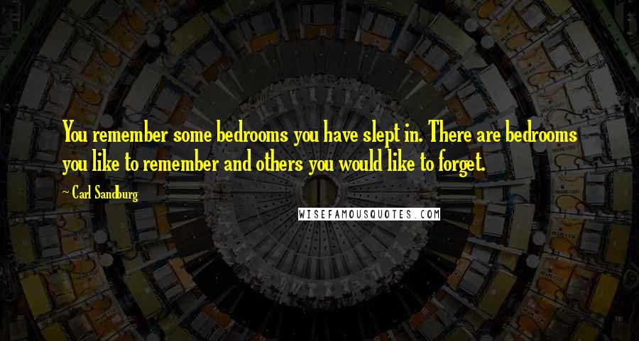 Carl Sandburg Quotes: You remember some bedrooms you have slept in. There are bedrooms you like to remember and others you would like to forget.