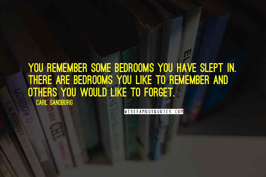 Carl Sandburg Quotes: You remember some bedrooms you have slept in. There are bedrooms you like to remember and others you would like to forget.