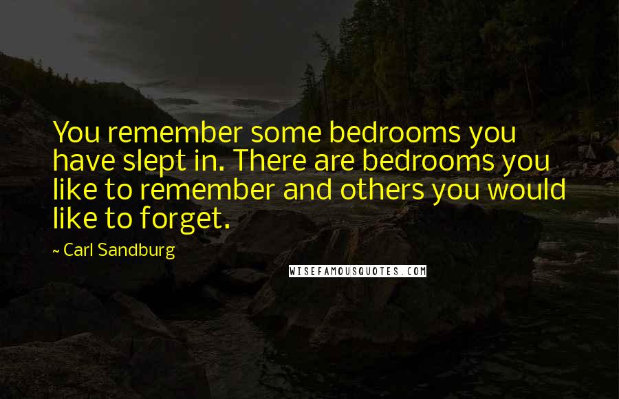 Carl Sandburg Quotes: You remember some bedrooms you have slept in. There are bedrooms you like to remember and others you would like to forget.
