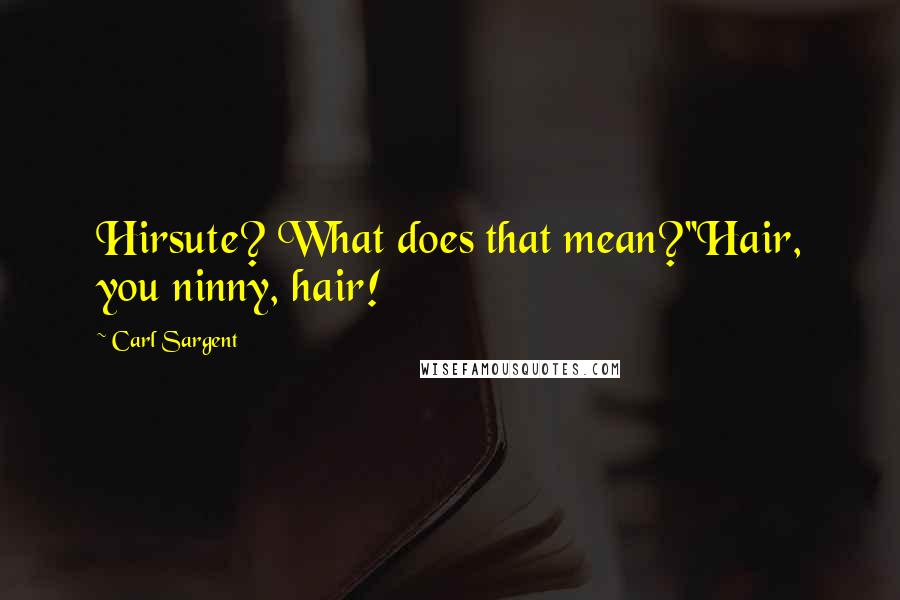 Carl Sargent Quotes: Hirsute? What does that mean?''Hair, you ninny, hair!