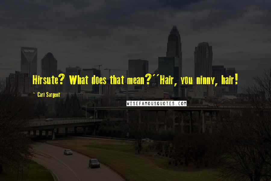 Carl Sargent Quotes: Hirsute? What does that mean?''Hair, you ninny, hair!