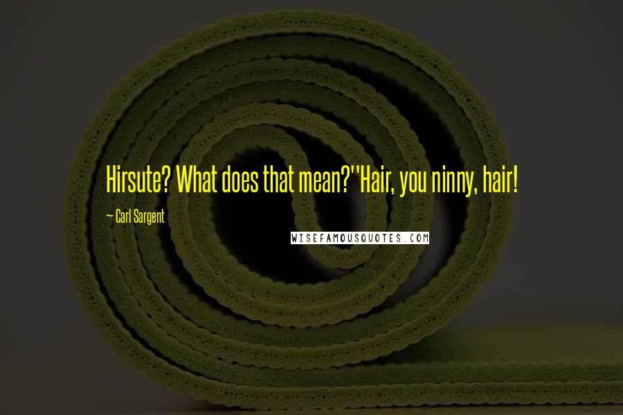 Carl Sargent Quotes: Hirsute? What does that mean?''Hair, you ninny, hair!