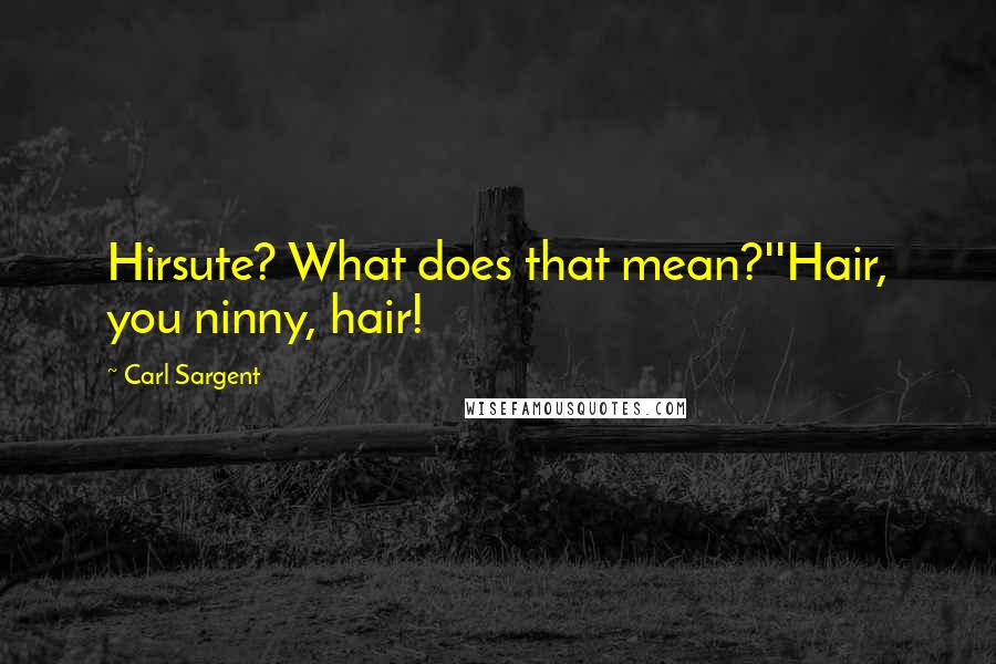Carl Sargent Quotes: Hirsute? What does that mean?''Hair, you ninny, hair!