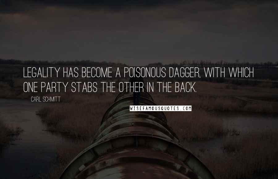 Carl Schmitt Quotes: Legality has become a poisonous dagger, with which one party stabs the other in the back.