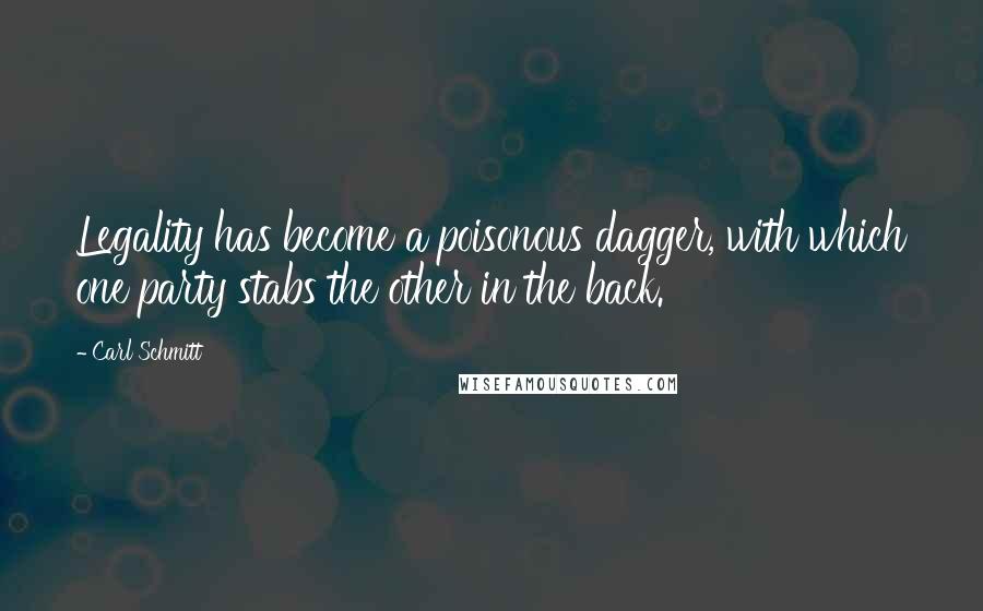 Carl Schmitt Quotes: Legality has become a poisonous dagger, with which one party stabs the other in the back.