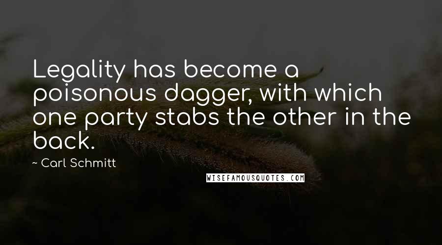 Carl Schmitt Quotes: Legality has become a poisonous dagger, with which one party stabs the other in the back.