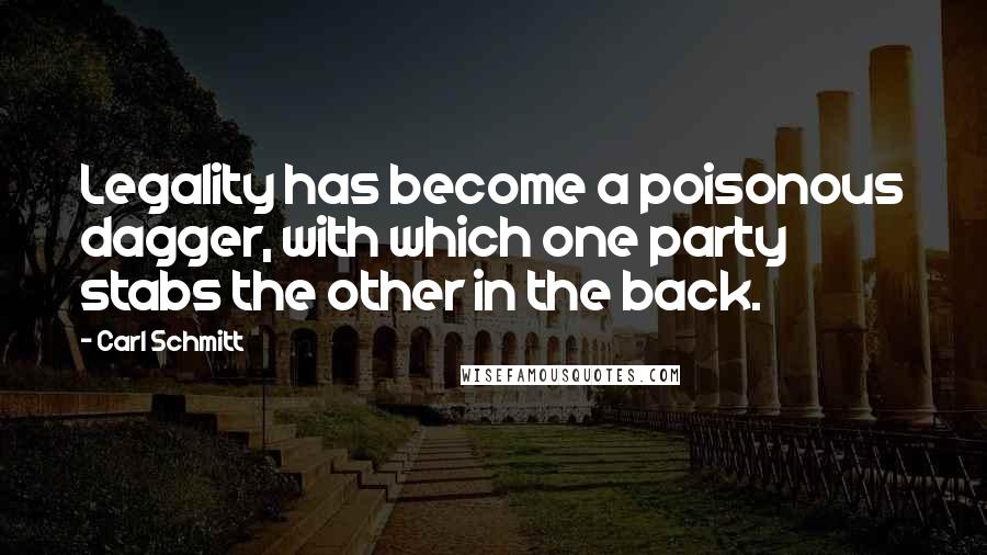 Carl Schmitt Quotes: Legality has become a poisonous dagger, with which one party stabs the other in the back.