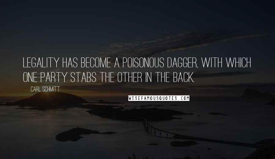 Carl Schmitt Quotes: Legality has become a poisonous dagger, with which one party stabs the other in the back.