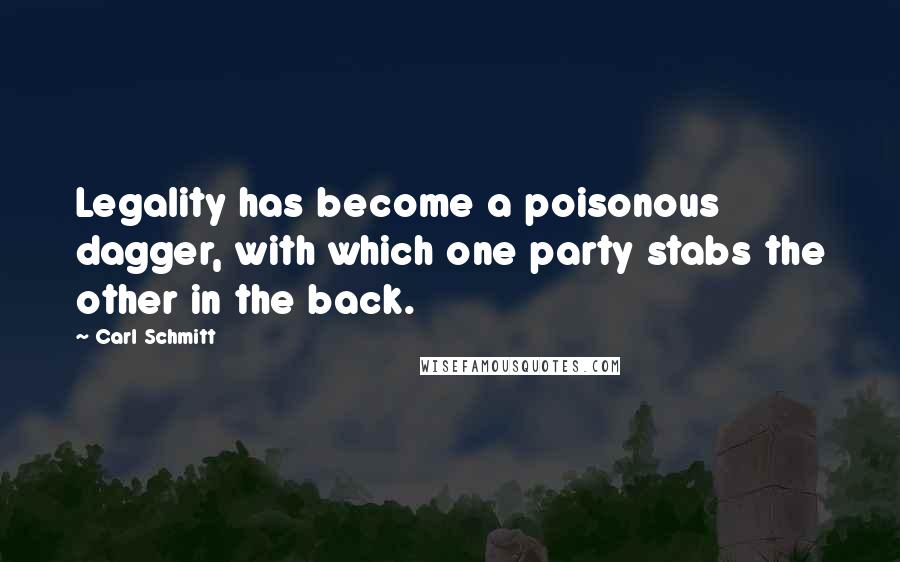 Carl Schmitt Quotes: Legality has become a poisonous dagger, with which one party stabs the other in the back.