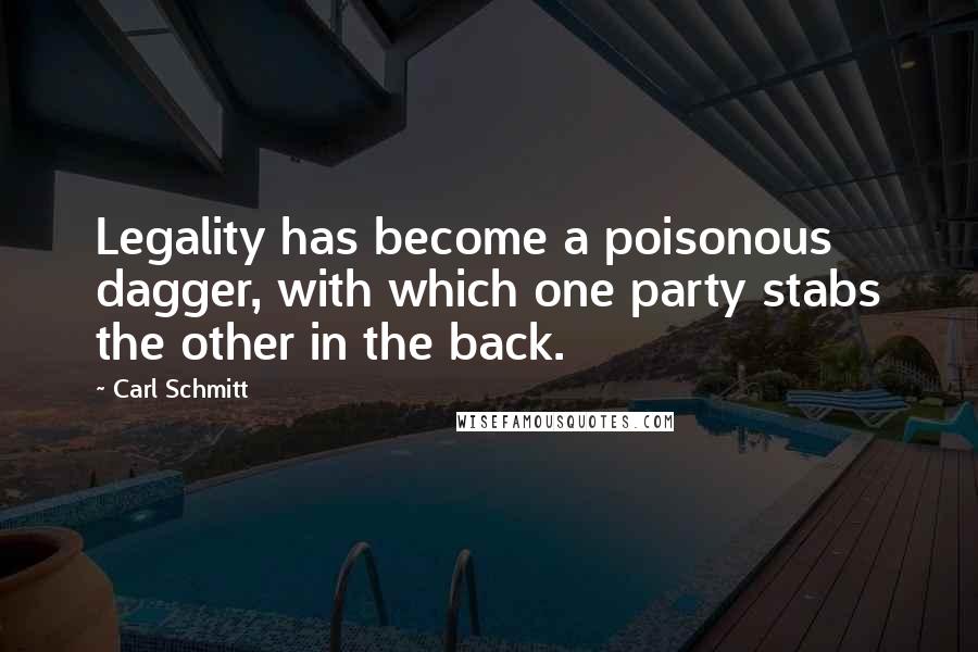 Carl Schmitt Quotes: Legality has become a poisonous dagger, with which one party stabs the other in the back.