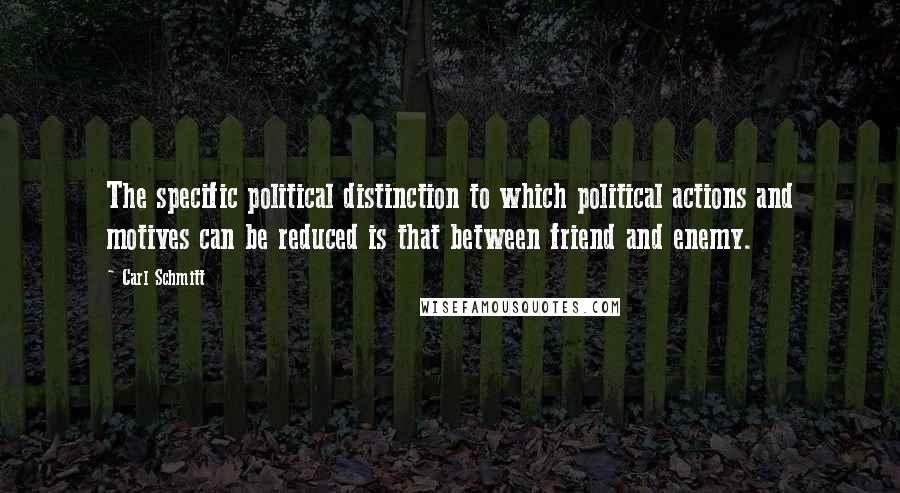 Carl Schmitt Quotes: The specific political distinction to which political actions and motives can be reduced is that between friend and enemy.