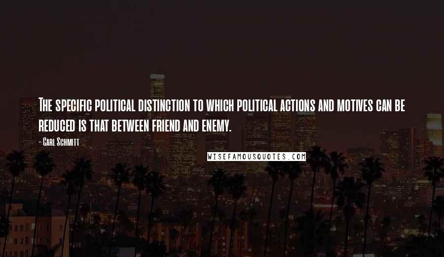 Carl Schmitt Quotes: The specific political distinction to which political actions and motives can be reduced is that between friend and enemy.
