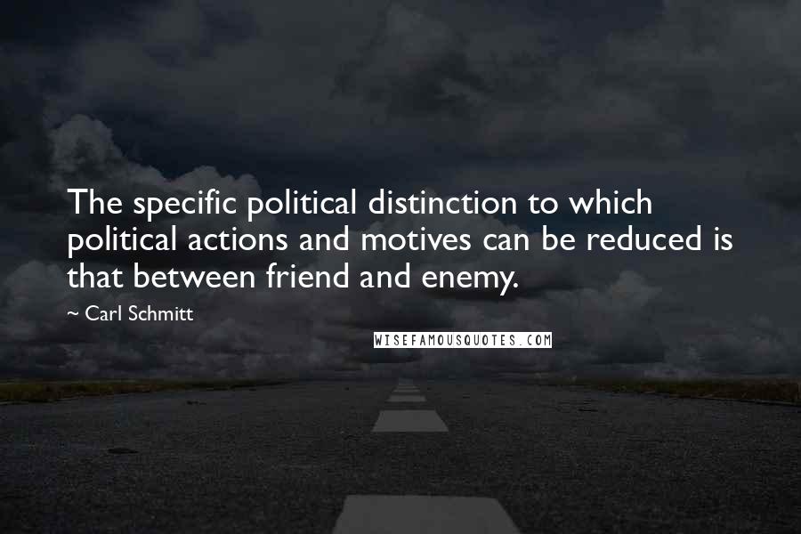 Carl Schmitt Quotes: The specific political distinction to which political actions and motives can be reduced is that between friend and enemy.