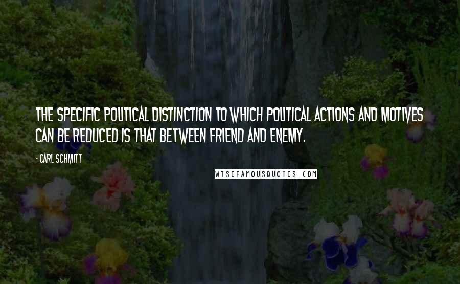 Carl Schmitt Quotes: The specific political distinction to which political actions and motives can be reduced is that between friend and enemy.