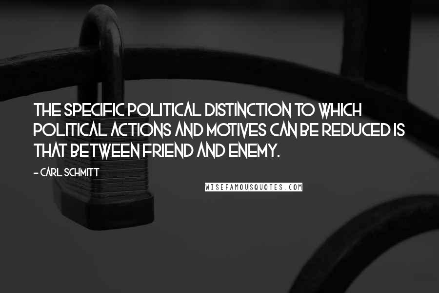 Carl Schmitt Quotes: The specific political distinction to which political actions and motives can be reduced is that between friend and enemy.