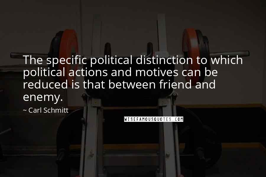 Carl Schmitt Quotes: The specific political distinction to which political actions and motives can be reduced is that between friend and enemy.