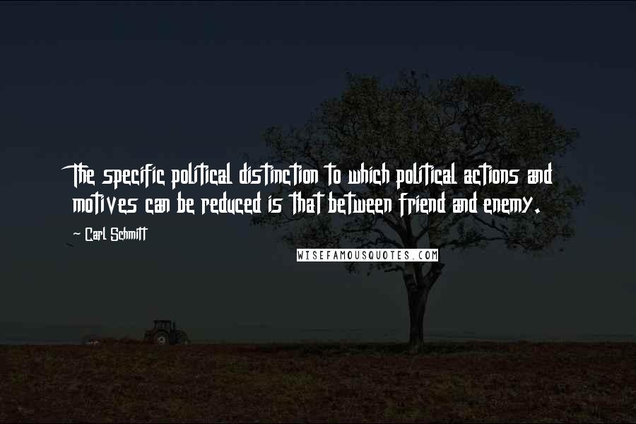 Carl Schmitt Quotes: The specific political distinction to which political actions and motives can be reduced is that between friend and enemy.