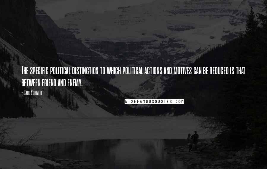 Carl Schmitt Quotes: The specific political distinction to which political actions and motives can be reduced is that between friend and enemy.