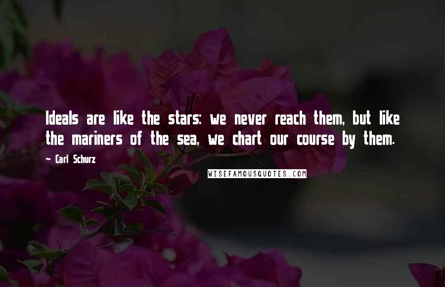 Carl Schurz Quotes: Ideals are like the stars: we never reach them, but like the mariners of the sea, we chart our course by them.