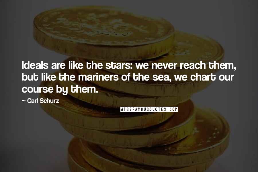 Carl Schurz Quotes: Ideals are like the stars: we never reach them, but like the mariners of the sea, we chart our course by them.