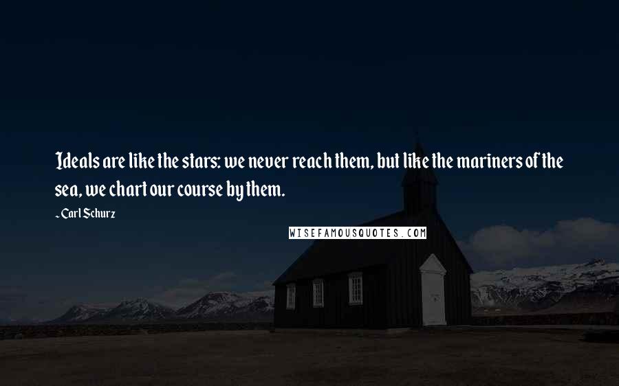Carl Schurz Quotes: Ideals are like the stars: we never reach them, but like the mariners of the sea, we chart our course by them.