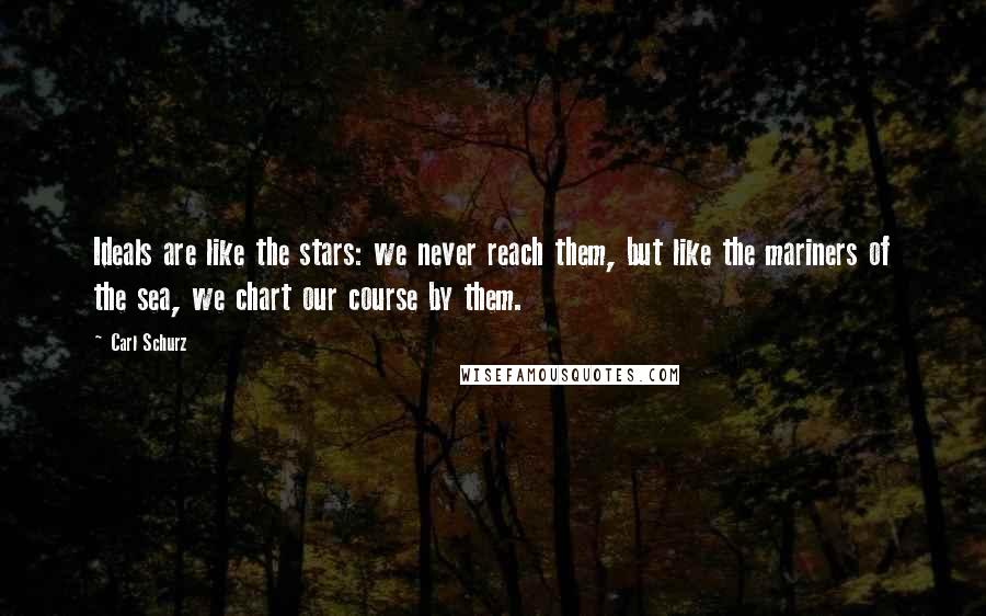 Carl Schurz Quotes: Ideals are like the stars: we never reach them, but like the mariners of the sea, we chart our course by them.