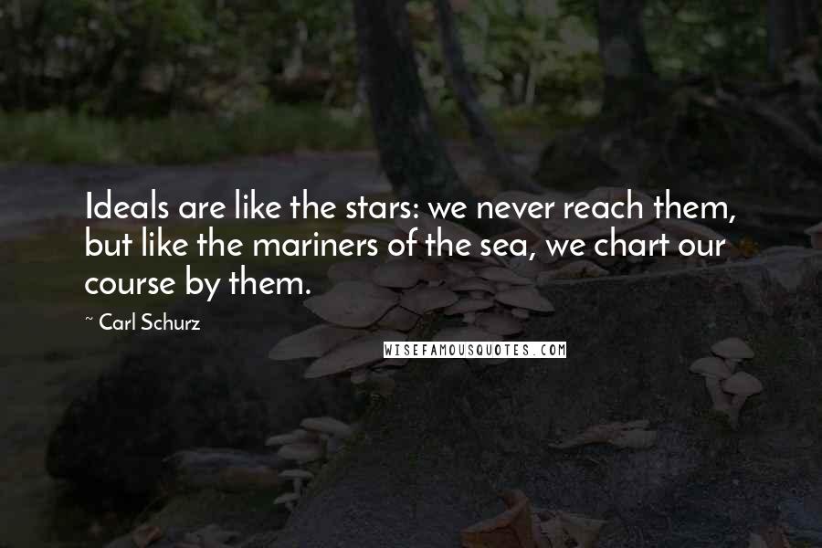 Carl Schurz Quotes: Ideals are like the stars: we never reach them, but like the mariners of the sea, we chart our course by them.