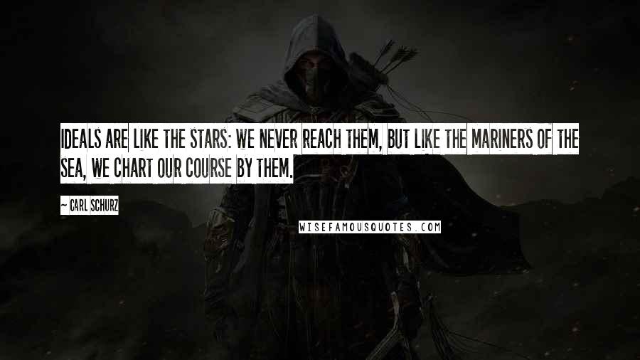 Carl Schurz Quotes: Ideals are like the stars: we never reach them, but like the mariners of the sea, we chart our course by them.