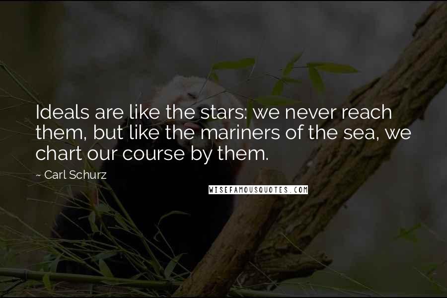 Carl Schurz Quotes: Ideals are like the stars: we never reach them, but like the mariners of the sea, we chart our course by them.