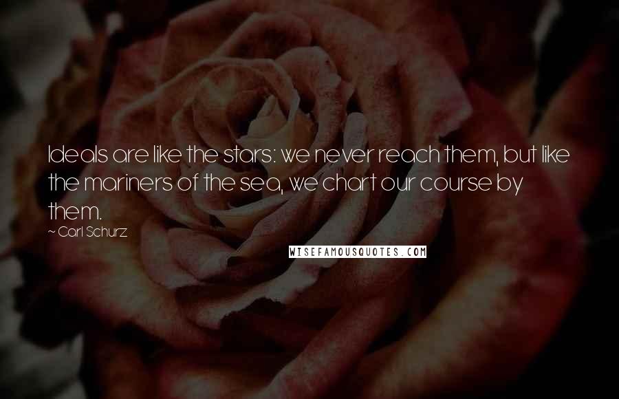 Carl Schurz Quotes: Ideals are like the stars: we never reach them, but like the mariners of the sea, we chart our course by them.