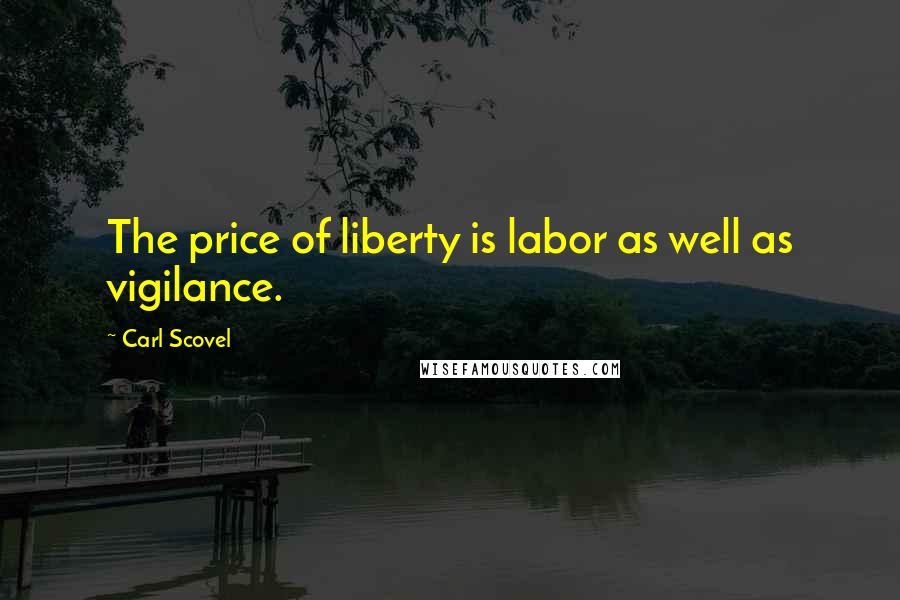 Carl Scovel Quotes: The price of liberty is labor as well as vigilance.