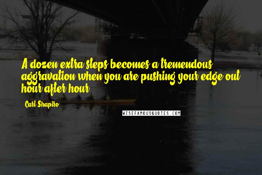 Carl Shapiro Quotes: A dozen extra steps becomes a tremendous aggravation when you are pushing your edge out hour after hour.