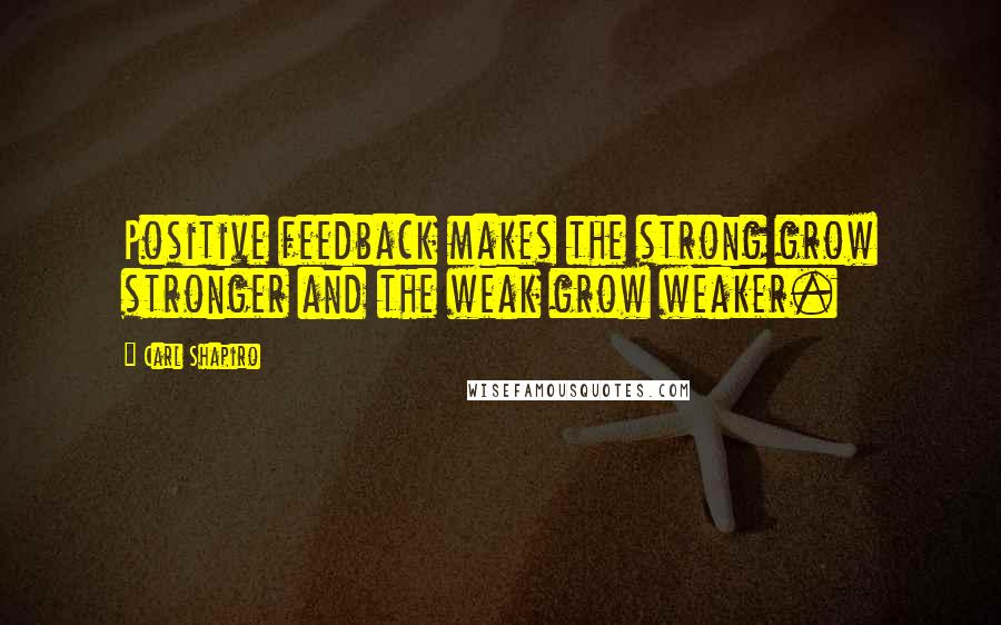 Carl Shapiro Quotes: Positive feedback makes the strong grow stronger and the weak grow weaker.