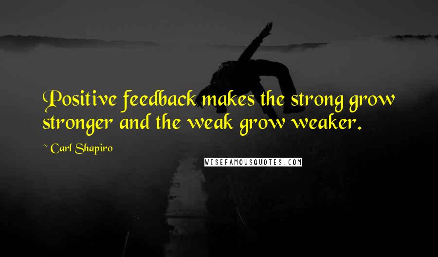 Carl Shapiro Quotes: Positive feedback makes the strong grow stronger and the weak grow weaker.