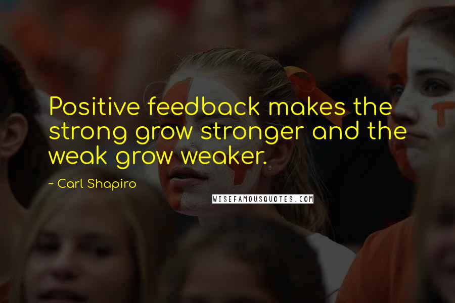 Carl Shapiro Quotes: Positive feedback makes the strong grow stronger and the weak grow weaker.