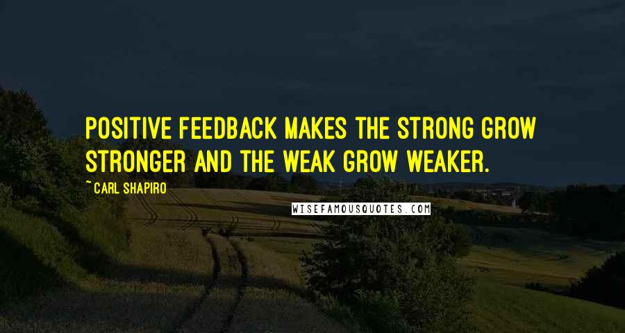 Carl Shapiro Quotes: Positive feedback makes the strong grow stronger and the weak grow weaker.