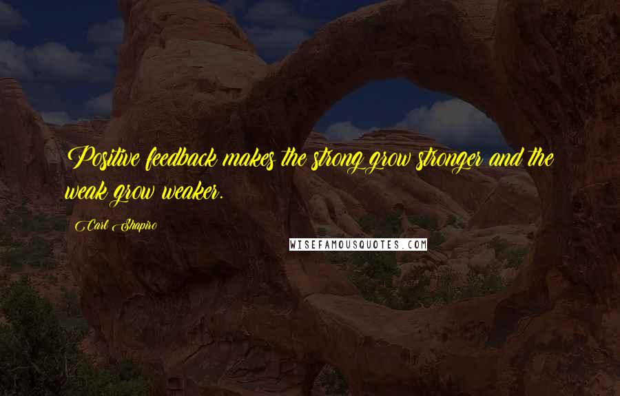 Carl Shapiro Quotes: Positive feedback makes the strong grow stronger and the weak grow weaker.