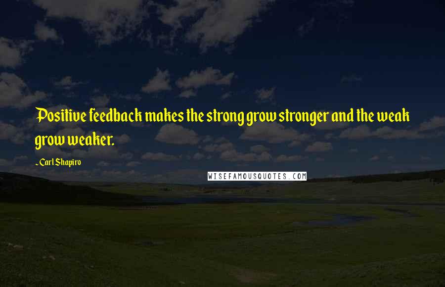 Carl Shapiro Quotes: Positive feedback makes the strong grow stronger and the weak grow weaker.