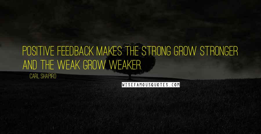 Carl Shapiro Quotes: Positive feedback makes the strong grow stronger and the weak grow weaker.