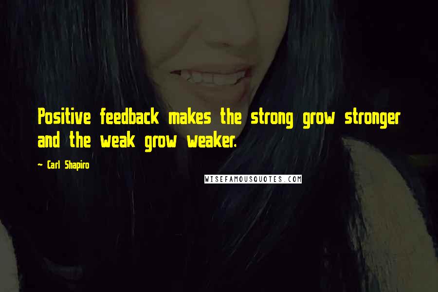 Carl Shapiro Quotes: Positive feedback makes the strong grow stronger and the weak grow weaker.