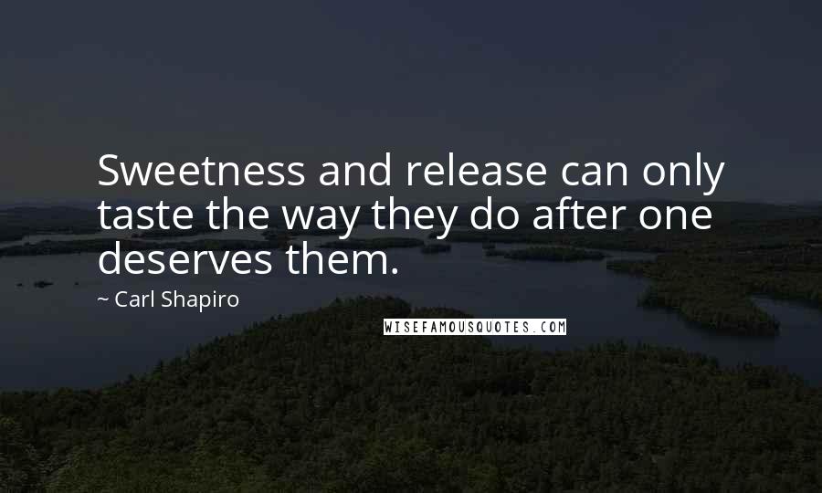 Carl Shapiro Quotes: Sweetness and release can only taste the way they do after one deserves them.