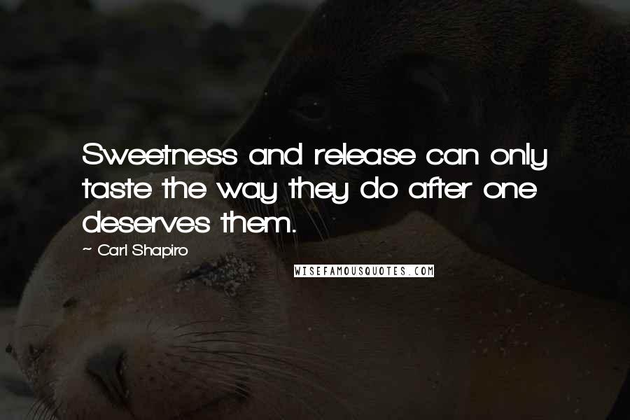 Carl Shapiro Quotes: Sweetness and release can only taste the way they do after one deserves them.