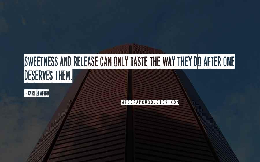 Carl Shapiro Quotes: Sweetness and release can only taste the way they do after one deserves them.