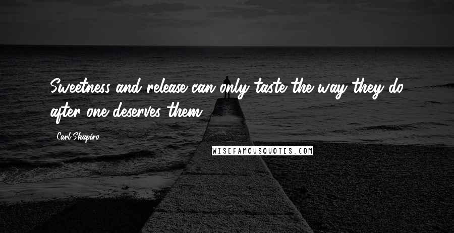 Carl Shapiro Quotes: Sweetness and release can only taste the way they do after one deserves them.