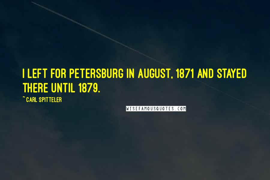 Carl Spitteler Quotes: I left for Petersburg in August, 1871 and stayed there until 1879.