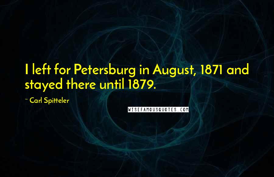 Carl Spitteler Quotes: I left for Petersburg in August, 1871 and stayed there until 1879.