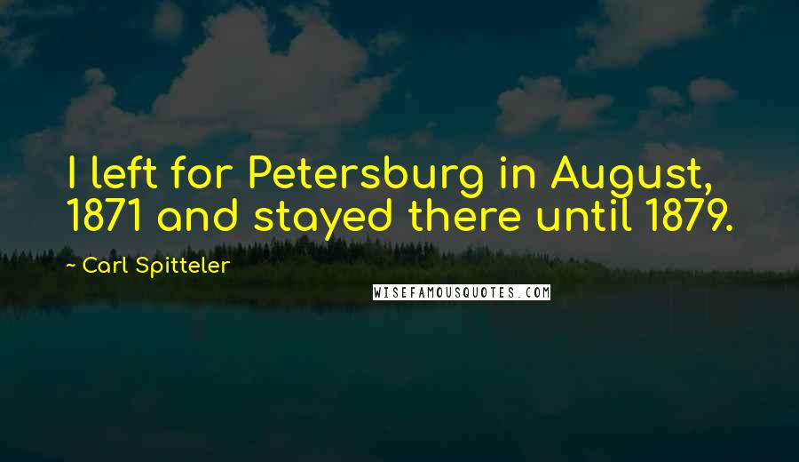 Carl Spitteler Quotes: I left for Petersburg in August, 1871 and stayed there until 1879.