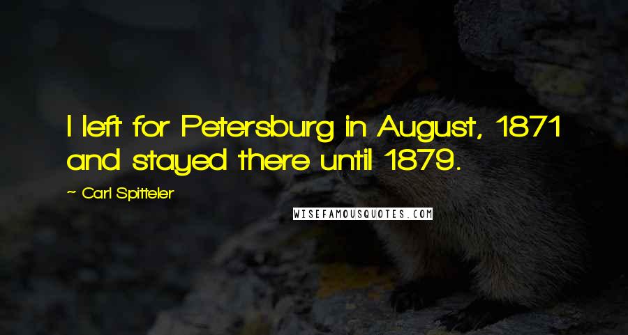 Carl Spitteler Quotes: I left for Petersburg in August, 1871 and stayed there until 1879.